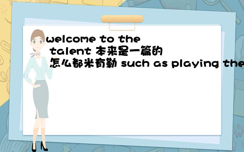 welcome to the talent 本来是一篇的 怎么都米有勒 such as playing the