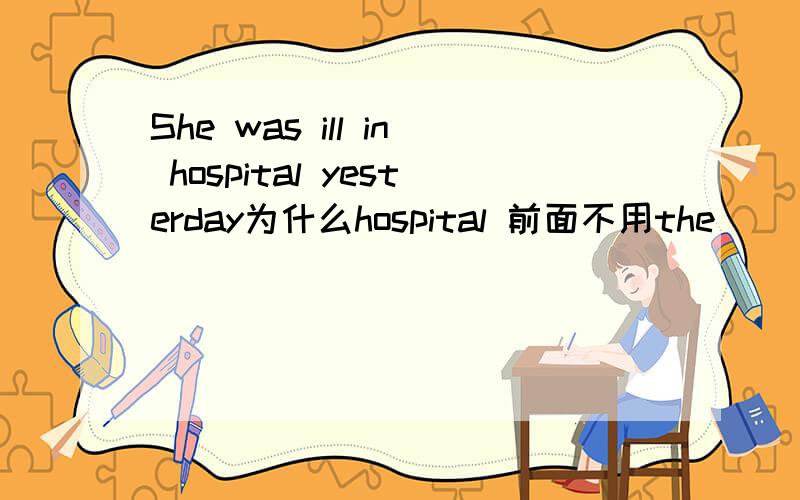 She was ill in hospital yesterday为什么hospital 前面不用the
