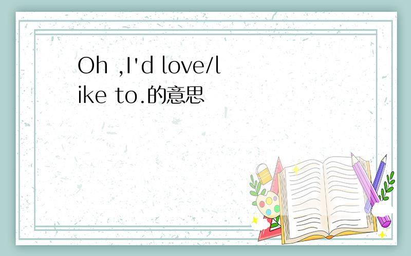 Oh ,I'd love/like to.的意思