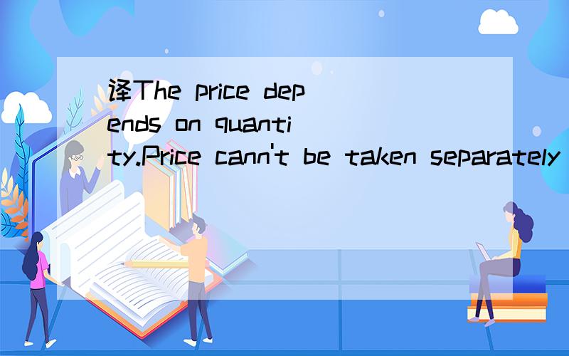译The price depends on quantity.Price cann't be taken separately fromquality.