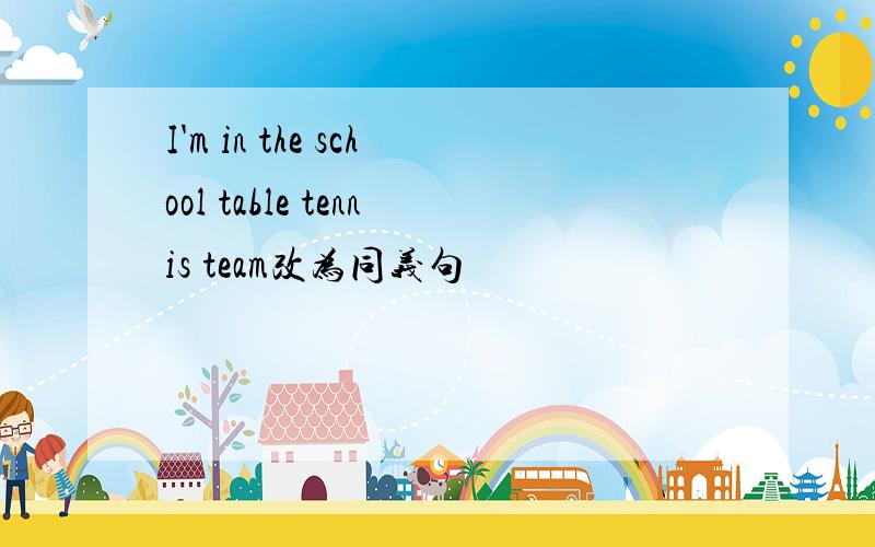 I'm in the school table tennis team改为同义句