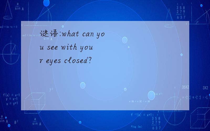 谜语:what can you see with your eyes closed?