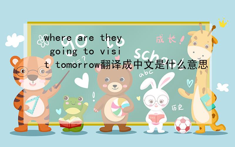 where are they going to visit tomorrow翻译成中文是什么意思