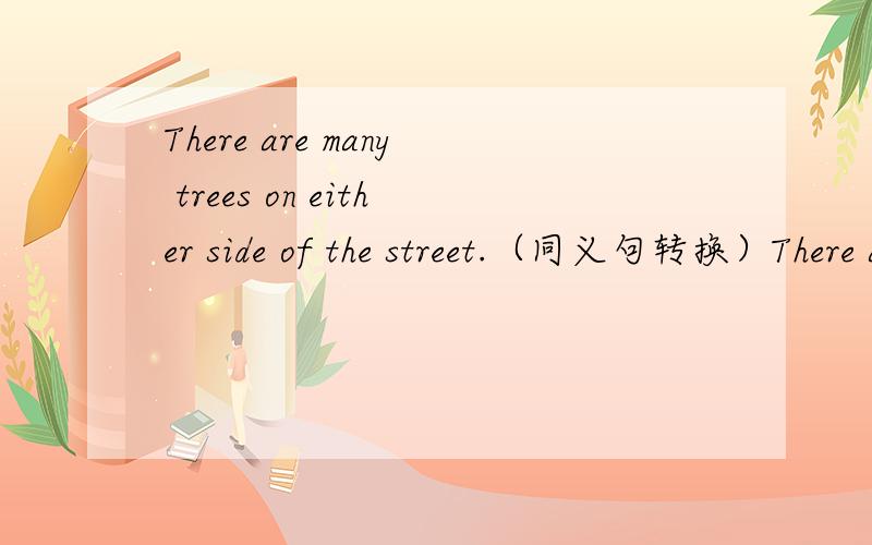 There are many trees on either side of the street.（同义句转换）There are many tress on ____ ____of the street.