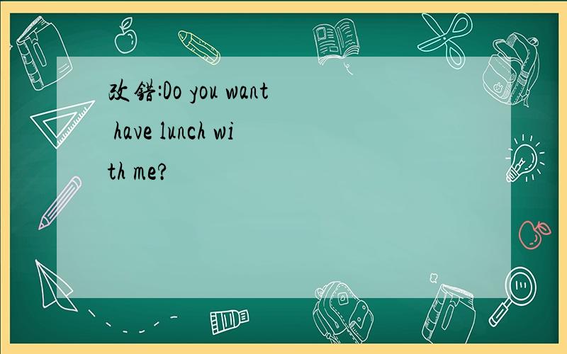 改错:Do you want have lunch with me?