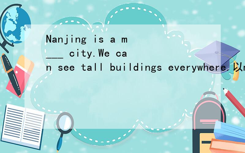 Nanjing is a m___ city.We can see tall buildings everywhere.以m开头的词语