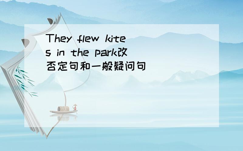 They flew kites in the park改否定句和一般疑问句