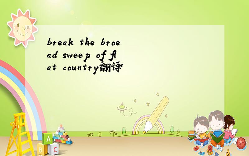 break the broead sweep of flat country翻译