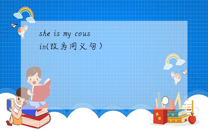 she is my cousin(改为同义句）