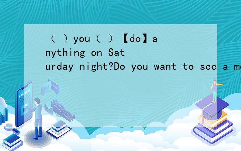 （ ）you（ ）【do】anything on Saturday night?Do you want to see a movie?用现在进行时表示将来.