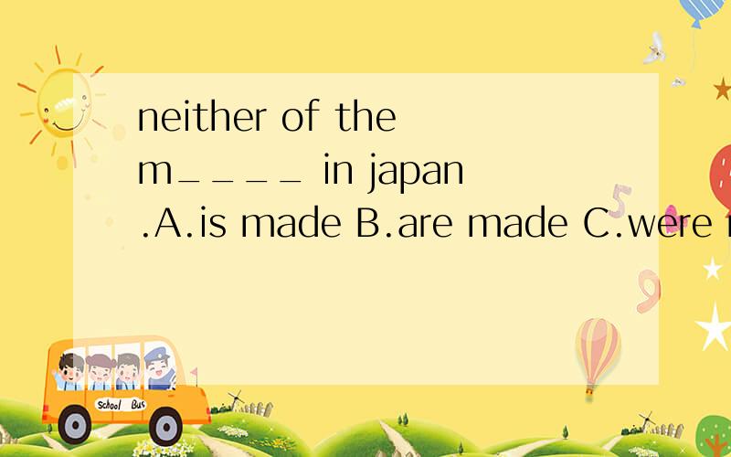 neither of them____ in japan.A.is made B.are made C.were made D.was madeA与D有什么区别没？