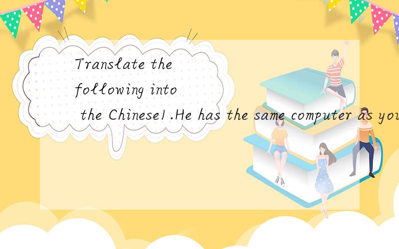 Translate the following into the Chinese1.He has the same computer as you.2.I'll tell you about it as soon as I see you.3.As it was snowing hard last ningt,we had to stay at school.4.Carelessness is often the reason of fires.5.A large tree may lose s