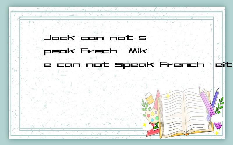 Jack can not speak Frech,Mike can not speak French,either.改同意句＿＿Jack＿＿Mike can speak French.