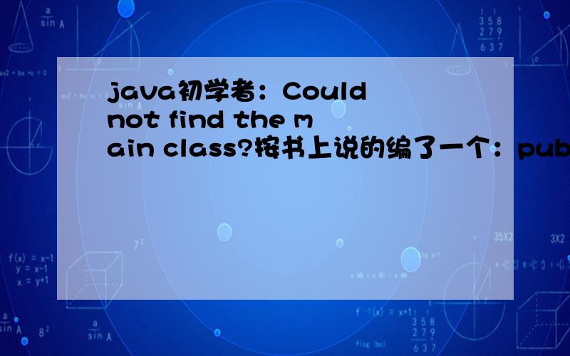 java初学者：Could not find the main class?按书上说的编了一个：public class DisplayWindom {//main():应用程序入口public static void main(String[] args) {System.out.print(