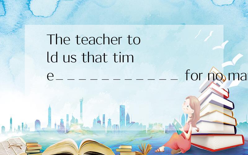 The teacher told us that time___________ for no man.would waitwaits选哪个?说明理由