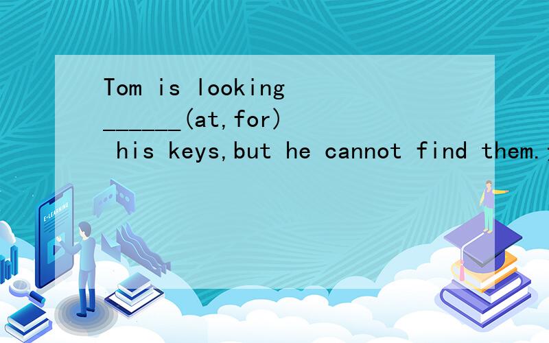 Tom is looking______(at,for) his keys,but he cannot find them.选词填空