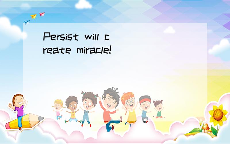 Persist will create miracle!