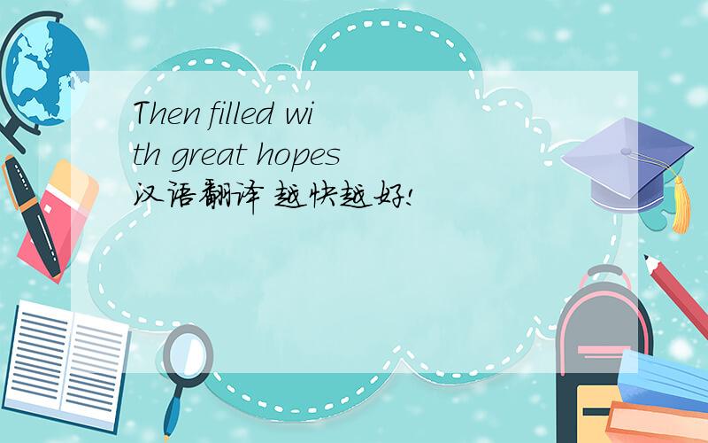 Then filled with great hopes汉语翻译 越快越好!