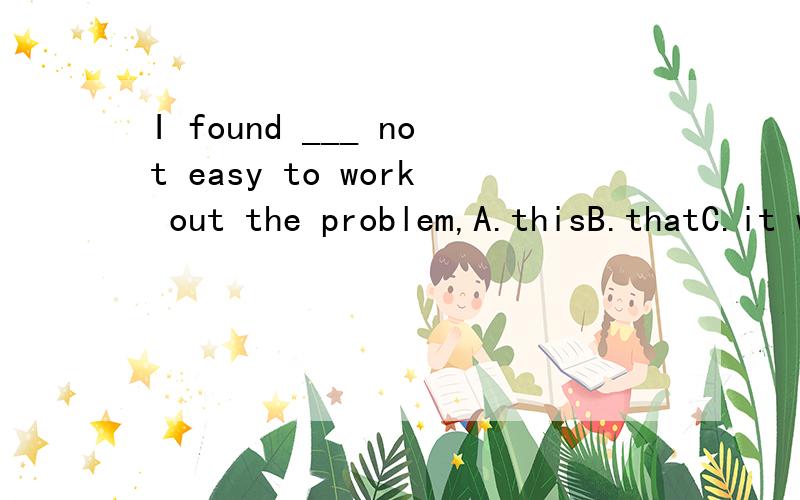 I found ___ not easy to work out the problem,A.thisB.thatC.it wasD.it's