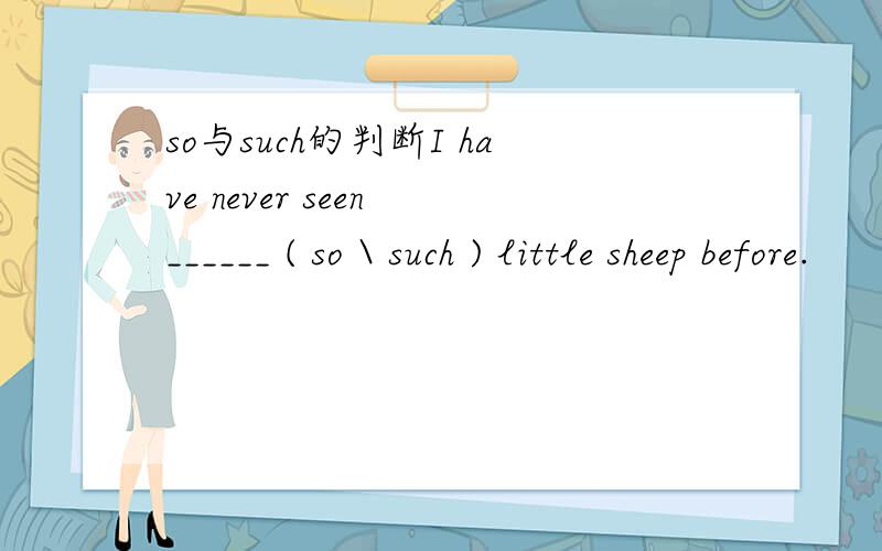 so与such的判断I have never seen ______ ( so \ such ) little sheep before.