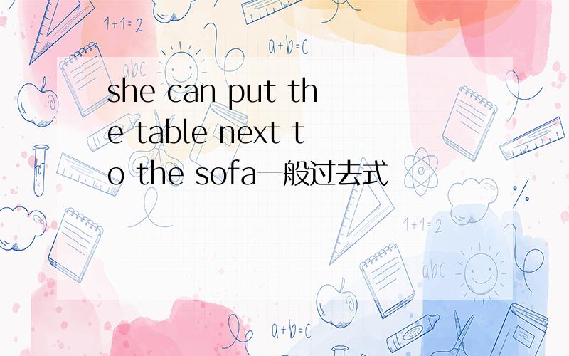 she can put the table next to the sofa一般过去式