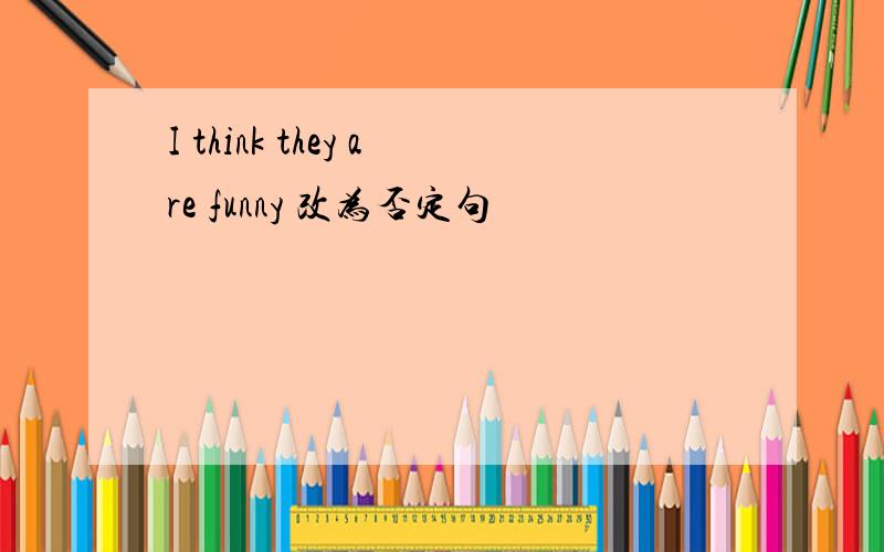 I think they are funny 改为否定句