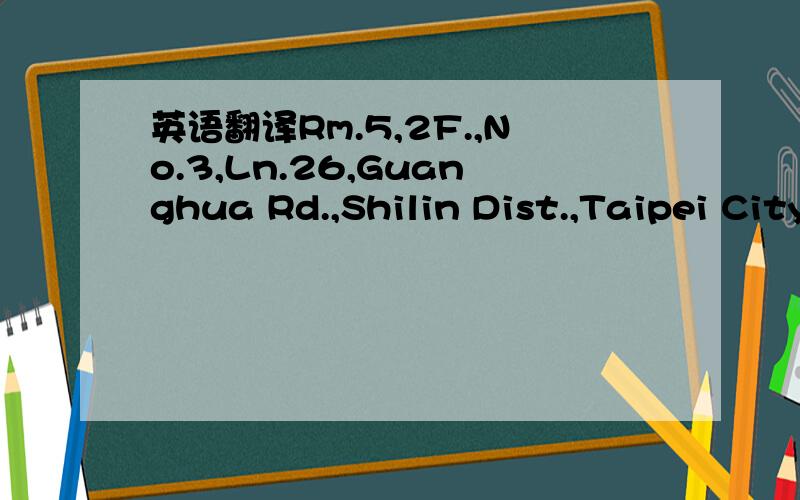 英语翻译Rm.5,2F.,No.3,Ln.26,Guanghua Rd.,Shilin Dist.,Taipei City 111Taiwan (R.O.C.)
