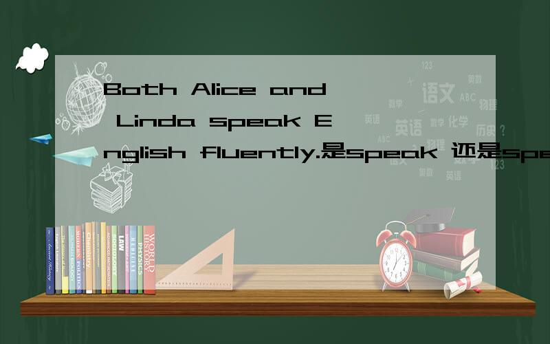 Both Alice and Linda speak English fluently.是speak 还是speaking?