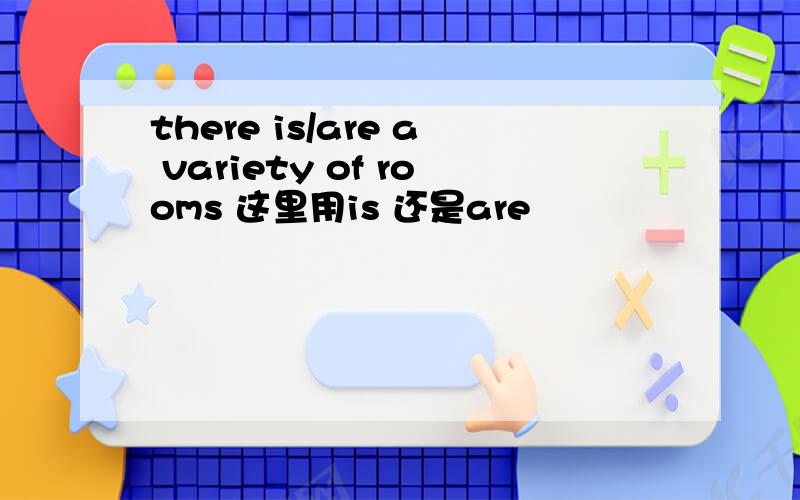 there is/are a variety of rooms 这里用is 还是are