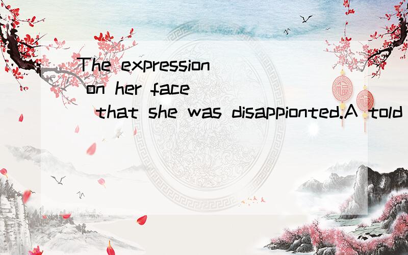 The expression on her face __that she was disappionted.A told B said C expressed D suggested
