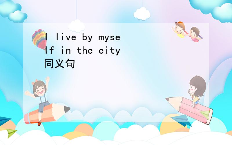 I live by myself in the city同义句