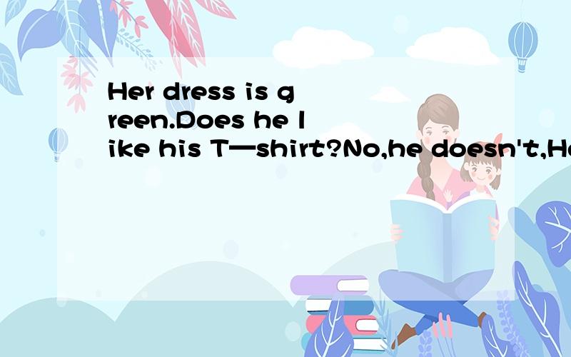 Her dress is green.Does he like his T—shirt?No,he doesn't,He doesn't like pink的中文意思,答谢