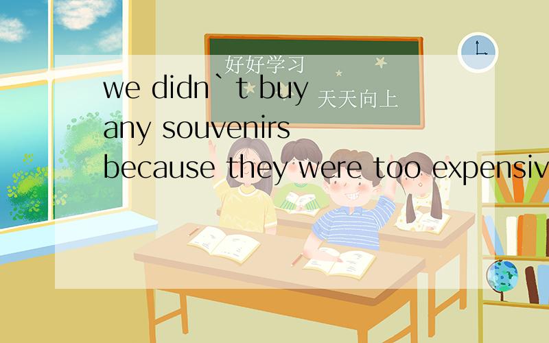 we didn`t buy any souvenirs because they were too expensive对划线部分提问.划线部分：because they were too expensive