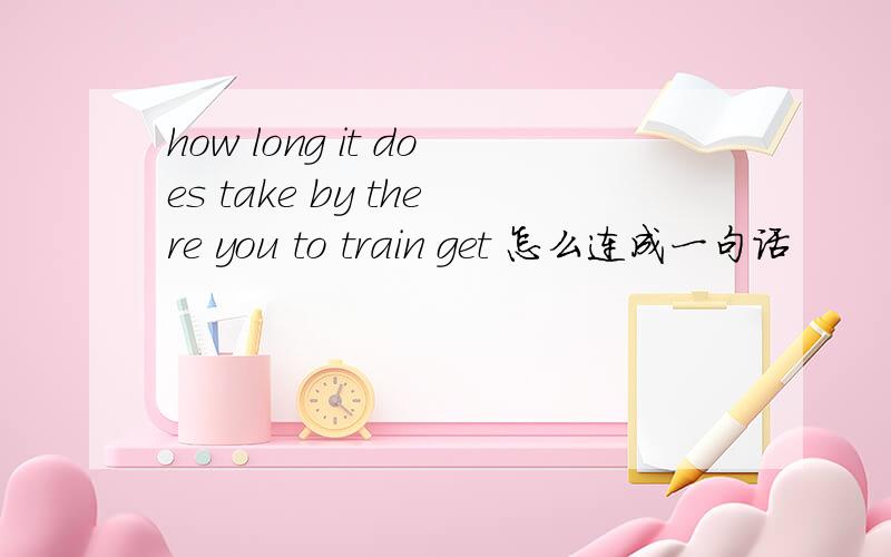 how long it does take by there you to train get 怎么连成一句话