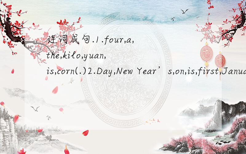 连词成句.1.four,a,the,kilo,yuan,is,corn(.)2.Day,New Year’s,on,is,first,January(.)
