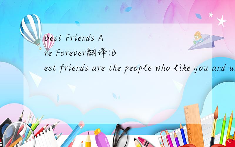 Best Friends Are Forever翻译:Best friends are the people who like you and undestand you the most.They are the ones who are easy to work with and easy to have fun with.Sometime it's not easyto find a best friend.And sometimes you can feel a little l