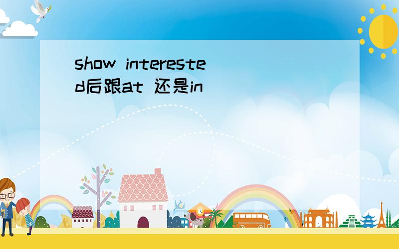show interested后跟at 还是in