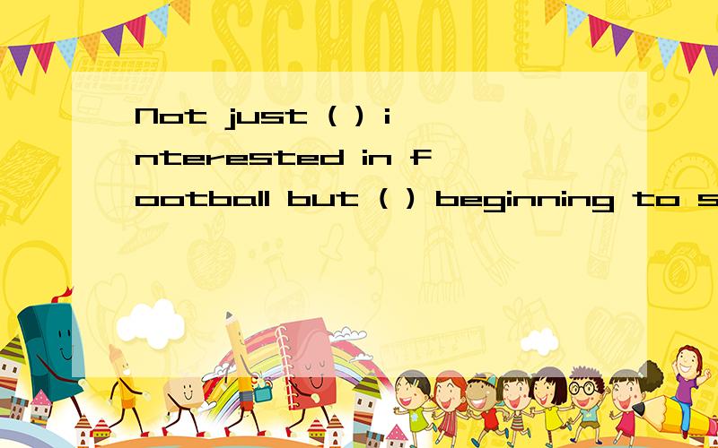 Not just ( ) interested in football but ( ) beginning to show an interest in it.A.the teacher himself is;all his students are B.the teacher himself is; are all his studentsC..is the teacher himself;all his students are D.is the teacher himself; all h