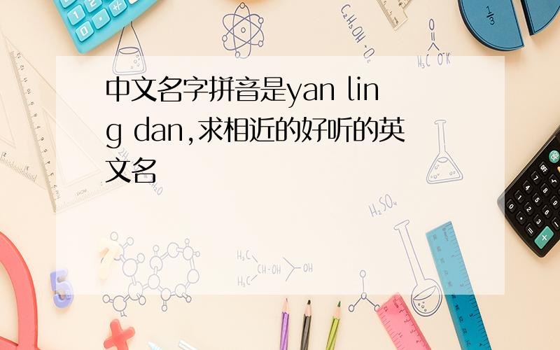 中文名字拼音是yan ling dan,求相近的好听的英文名