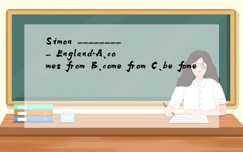 Simon _________ England.A、comes from B、come from C、be fome