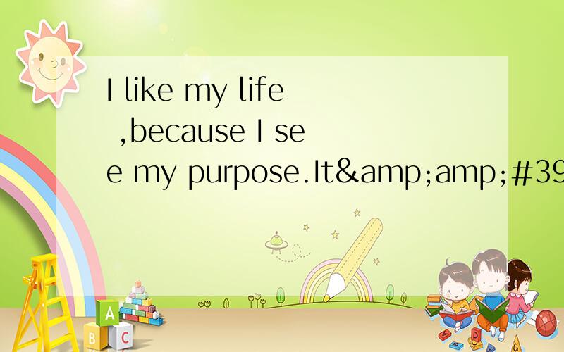 I like my life ,because I see my purpose.It&amp;#39;s love.是谁说的?