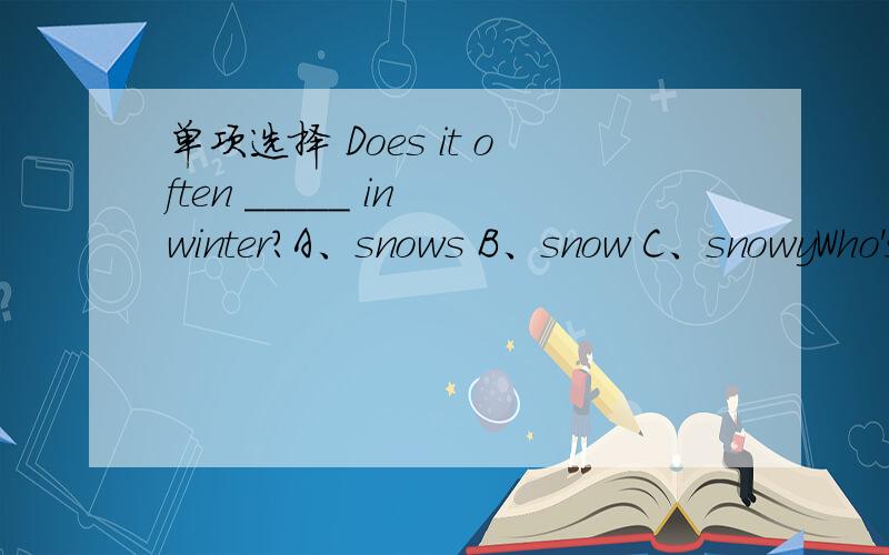 单项选择 Does it often _____ in winter?A、snows B、snow C、snowyWho's the woman ____ blue?A、in B、on C、with