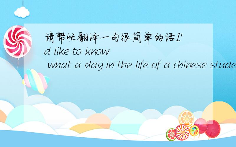 请帮忙翻译一句很简单的话I'd like to know what a day in the life of a chinese student looks like.我主要是不知道 in the life 在这里应该怎么翻译不是中式英语啊，这不是中国人写的。。。