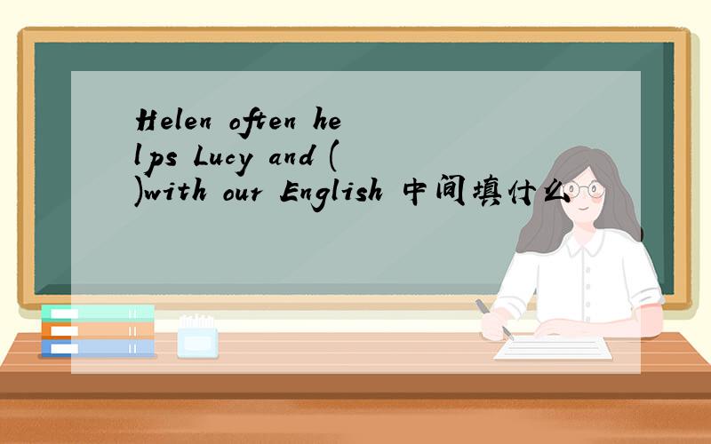 Helen often helps Lucy and ()with our English 中间填什么