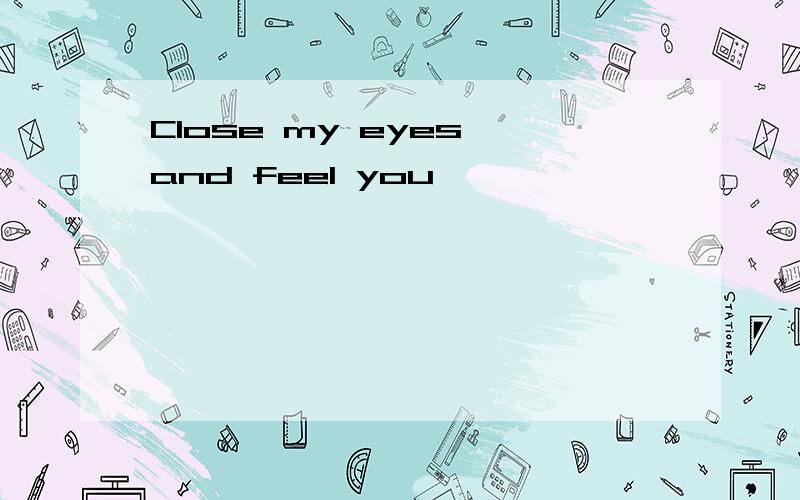 Close my eyes and feel you