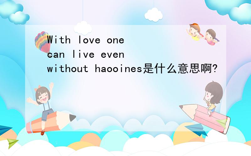 With love one can live even without haooines是什么意思啊?