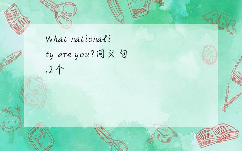 What nationality are you?同义句,2个