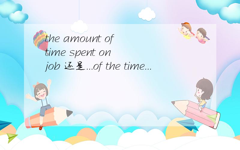 the amount of time spent on job 还是...of the time...