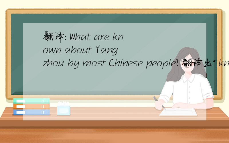 翻译：What are known about Yangzhou by most Chinese people?翻译出