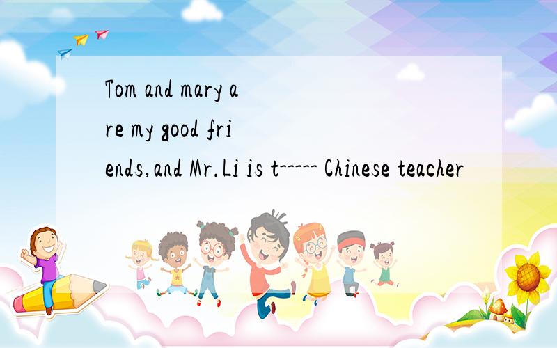 Tom and mary are my good friends,and Mr.Li is t----- Chinese teacher
